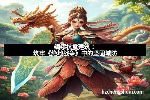 绸缪抗震建筑：筑牢《绝地战争》中的坚固城防