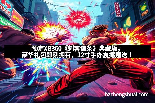 预定XB360《刺客信条》典藏版，豪华礼包即刻拥有，12寸手办震撼赠送！